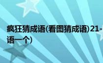 疯狂猜成语(看图猜成语)21-30关详解(23成语疯狂看图猜成语一个)