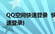 QQ空间快速登录  快速登入(qq空间登陆 快速登录)