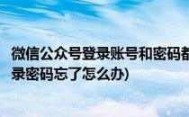 微信公众号登录账号和密码都忘记了怎么办(微信公众号的登录密码忘了怎么办)