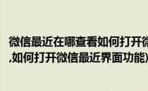 微信最近在哪查看如何打开微信最近界面(微信最近在哪查看,如何打开微信最近界面功能)