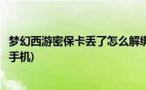 梦幻西游密保卡丢了怎么解绑(梦幻西游密保卡丢了怎么解绑手机)