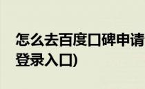 怎么去百度口碑申请商户收录(百度商家口碑登录入口)