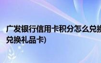 广发银行信用卡积分怎么兑换礼品(广发银行信用卡积分怎么兑换礼品卡)