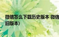 微信怎么下载历史版本 微信版本怎么降级(微信如何降级到旧版本)