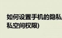 如何设置手机的隐私空间(如何设置手机的隐私空间权限)