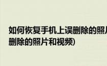 如何恢复手机上误删除的照片、视频等个人数据?(手机恢复删除的照片和视频)