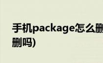 手机package怎么删除(package apk 可以删吗)