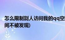 怎么限制别人访问我的qq空间(怎么限制别人访问我的qq空间不被发现)