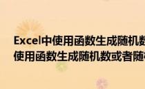 Excel中使用函数生成随机数或者随机字符的办法(excel中使用函数生成随机数或者随机字符的办法是什么)