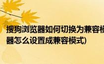 搜狗浏览器如何切换为兼容模式兼容模式怎么设置(搜狗浏览器怎么设置成兼容模式)