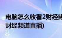 电脑怎么收看2财经频道CCTV2直播(电视台2财经频道直播)