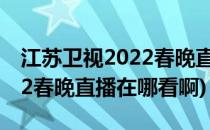 江苏卫视2022春晚直播在哪看(江苏卫视2022春晚直播在哪看啊)