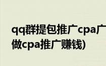 qq群提包推广cpa广告和cps广告教程(qq群做cpa推广赚钱)