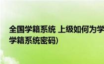 全国学籍系统 上级如何为学校学籍管理重置密码(怎么重置学籍系统密码)