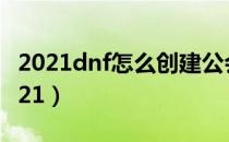 2021dnf怎么创建公会（dnf公会创建方法2021）