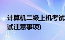 计算机二级上机考试注意事项(二级计算机考试注意事项)