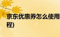 京东优惠券怎么使用(京东优惠券怎么使用教程)