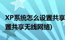 XP系统怎么设置共享无线网络(xp系统怎么设置共享无线网络)