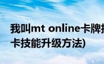 我叫mt online卡牌技能升级技巧(我叫mt橙卡技能升级方法)