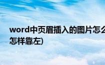 word中页眉插入的图片怎么左对齐(word中页眉中的图片怎样靠左)