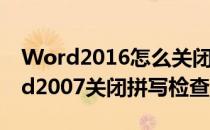 Word2016怎么关闭自动拼写错误检查(word2007关闭拼写检查)