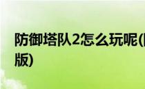 防御塔队2怎么玩呢(防御塔队2怎么玩呢手机版)