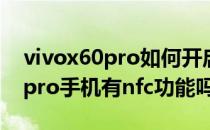 vivox60pro如何开启使用nfc功能(vivox60pro手机有nfc功能吗)