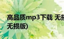 高品质mp3下载 无损MP3(高品质mp3单曲无损版)