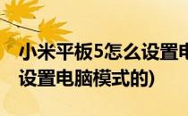 小米平板5怎么设置电脑模式(小米平板5怎么设置电脑模式的)