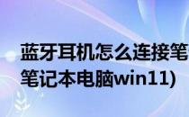 蓝牙耳机怎么连接笔记本(蓝牙耳机怎么连接笔记本电脑win11)