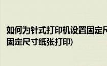 如何为针式打印机设置固定尺寸纸张(如何为针式打印机设置固定尺寸纸张打印)