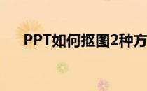 PPT如何抠图2种方法(ppt中如何抠图)