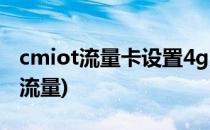 cmiot流量卡设置4g方法(手机卡怎么启用4g流量)