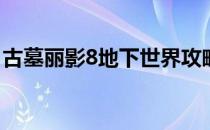 古墓丽影8地下世界攻略(古墓丽影8古墓攻略)