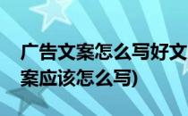 广告文案怎么写好文案需要好的方法(广告文案应该怎么写)