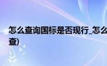 怎么查询国标是否现行_怎么查询国标是否有效(国标在哪儿查)