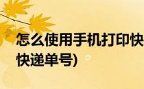 怎么使用手机打印快递单(怎么使用手机打印快递单号)