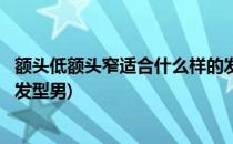 额头低额头窄适合什么样的发型(额头低额头窄适合什么样的发型男)