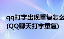 qq打字出现重复怎么办qq聊天打字出现重复(QQ聊天打字重复)