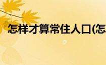 怎样才算常住人口(怎样才算常住人口增长)