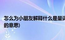 怎么为小朋友解释什么是量词(怎么为小朋友解释什么是量词的意思)