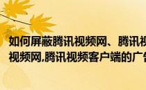 如何屏蔽腾讯视频网、腾讯视频客户端的广告(如何屏蔽腾讯视频网,腾讯视频客户端的广告)