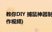 教你DIY 捕鼠神器制作(教你diy 捕鼠神器制作视频)