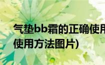 气垫bb霜的正确使用方法(气垫bb霜的正确使用方法图片)