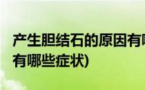 产生胆结石的原因有哪些?(产生胆结石的原因有哪些症状)