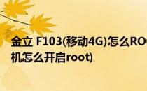 金立 F103(移动4G)怎么ROOT一键ROOT详解教程(金立手机怎么开启root)