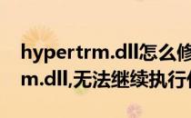 hypertrm.dll怎么修复(由于找不到hypertrm.dll,无法继续执行代码)