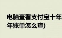 电脑查看支付宝十年账单(电脑查看支付宝十年账单怎么查)