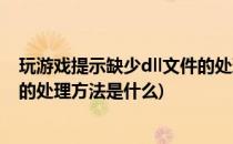 玩游戏提示缺少dll文件的处理方法(玩游戏提示缺少dll文件的处理方法是什么)