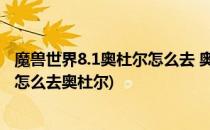 魔兽世界8.1奥杜尔怎么去 奥杜尔路线图攻略(魔兽世界奥格怎么去奥杜尔)